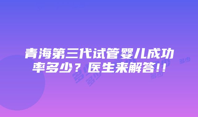 青海第三代试管婴儿成功率多少？医生来解答!！