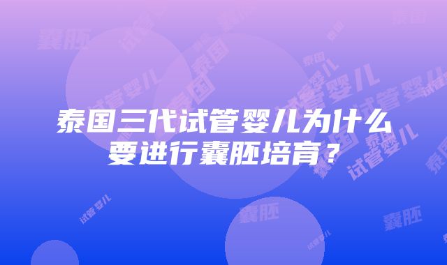 泰国三代试管婴儿为什么要进行囊胚培育？