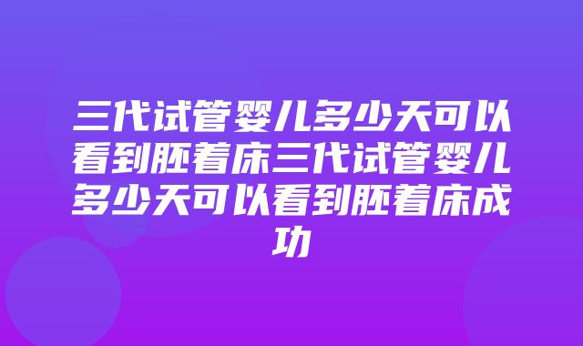 三代试管婴儿多少天可以看到胚着床三代试管婴儿多少天可以看到胚着床成功