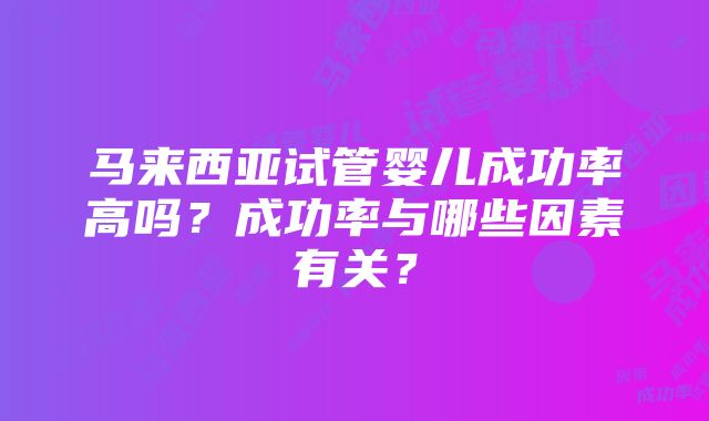 马来西亚试管婴儿成功率高吗？成功率与哪些因素有关？