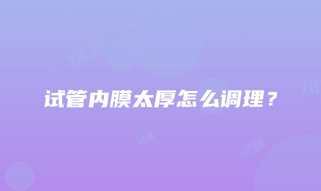 试管内膜太厚怎么调理？