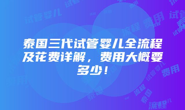 泰国三代试管婴儿全流程及花费详解，费用大概要多少！