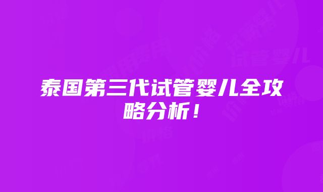 泰国第三代试管婴儿全攻略分析！