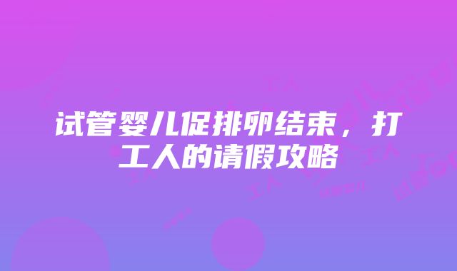 试管婴儿促排卵结束，打工人的请假攻略