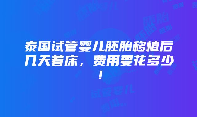 泰国试管婴儿胚胎移植后几天着床，费用要花多少！