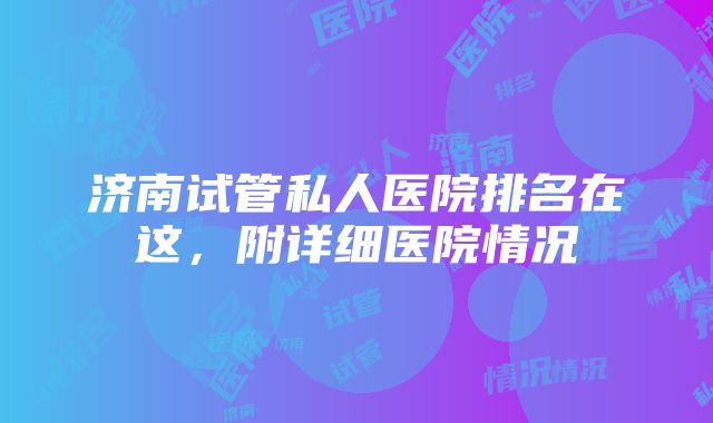 济南试管私人医院排名在这，附详细医院情况