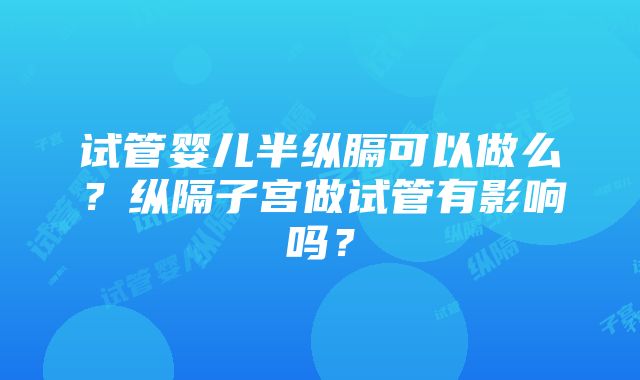 试管婴儿半纵膈可以做么？纵隔子宫做试管有影响吗？