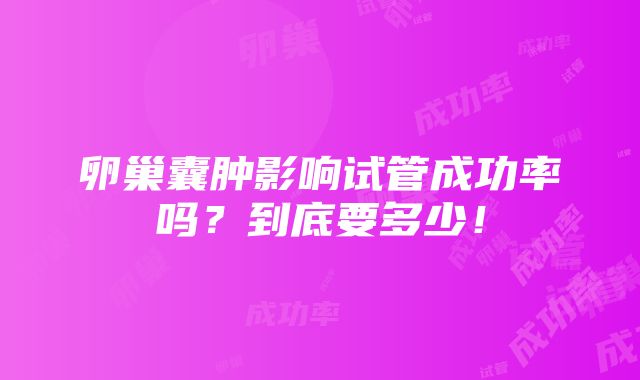 卵巢囊肿影响试管成功率吗？到底要多少！