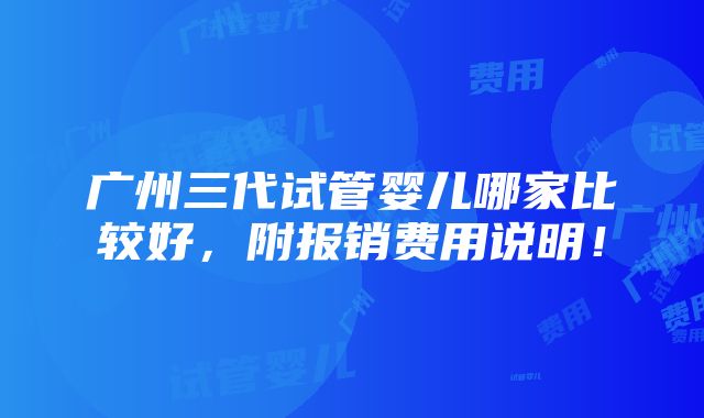 广州三代试管婴儿哪家比较好，附报销费用说明！