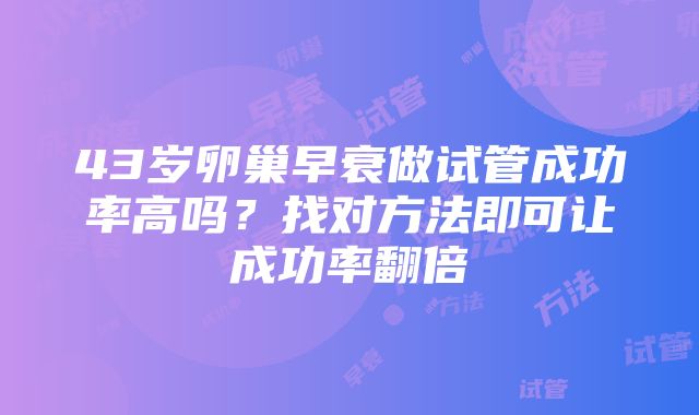 43岁卵巢早衰做试管成功率高吗？找对方法即可让成功率翻倍