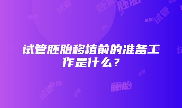 试管胚胎移植前的准备工作是什么？