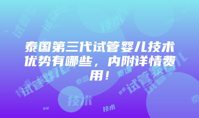 泰国第三代试管婴儿技术优势有哪些，内附详情费用！