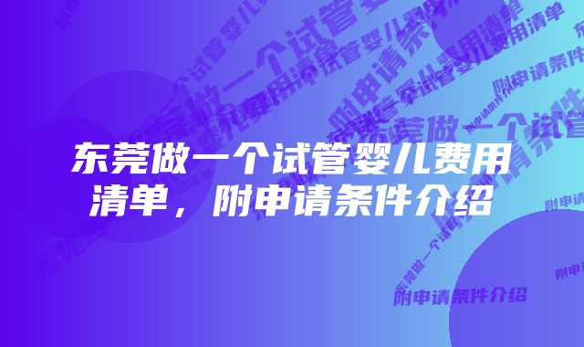 东莞做一个试管婴儿费用清单，附申请条件介绍