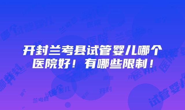 开封兰考县试管婴儿哪个医院好！有哪些限制！