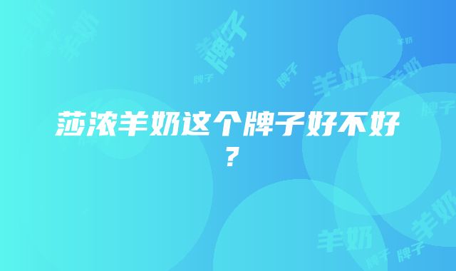 莎浓羊奶这个牌子好不好？