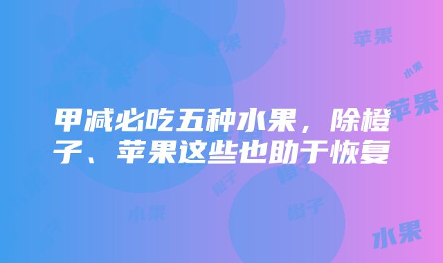 甲减必吃五种水果，除橙子、苹果这些也助于恢复