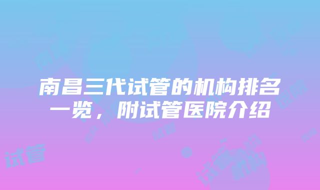 南昌三代试管的机构排名一览，附试管医院介绍