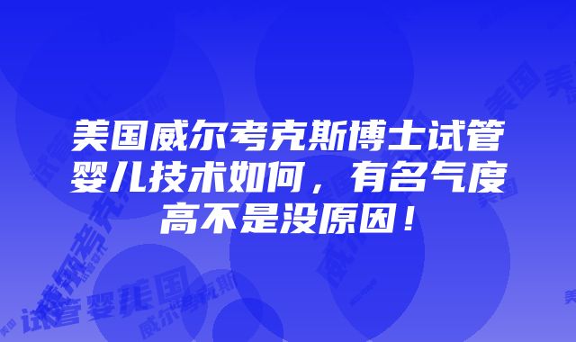 美国威尔考克斯博士试管婴儿技术如何，有名气度高不是没原因！