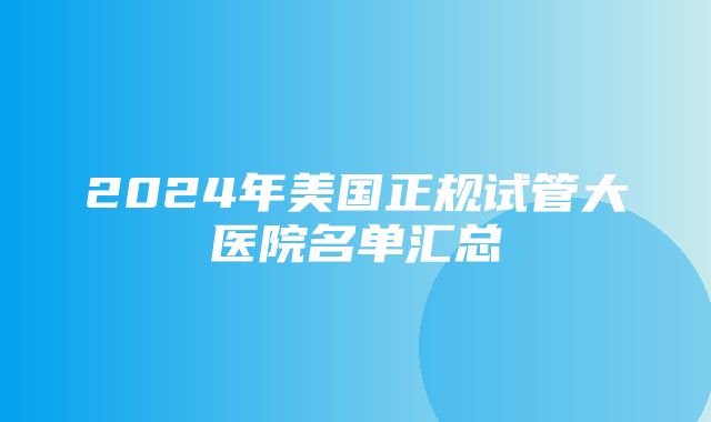 2024年美国正规试管大医院名单汇总