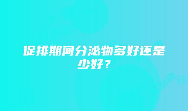 促排期间分泌物多好还是少好？