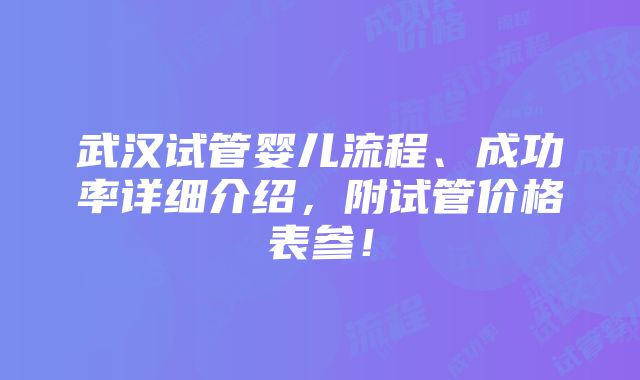 武汉试管婴儿流程、成功率详细介绍，附试管价格表参！