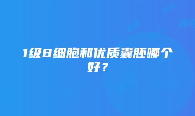 1级8细胞和优质囊胚哪个好？