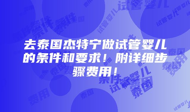 去泰国杰特宁做试管婴儿的条件和要求！附详细步骤费用！