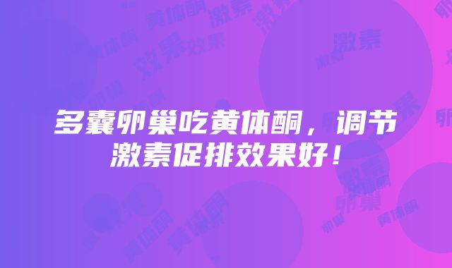 多囊卵巢吃黄体酮，调节激素促排效果好！