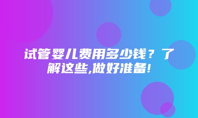 试管婴儿费用多少钱？了解这些,做好准备!