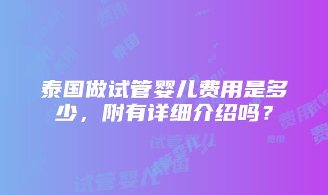 泰国做试管婴儿费用是多少，附有详细介绍吗？