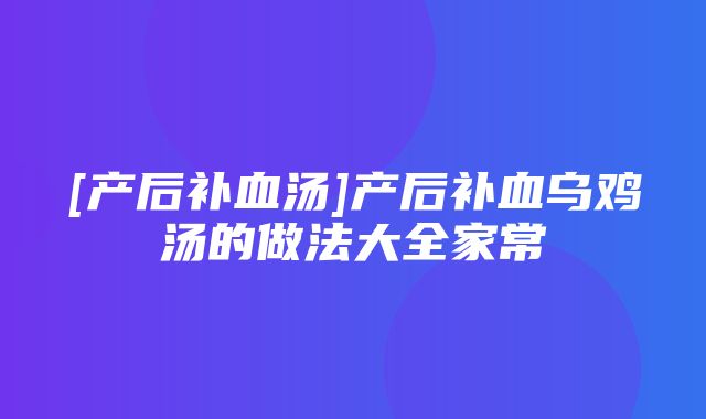 [产后补血汤]产后补血乌鸡汤的做法大全家常