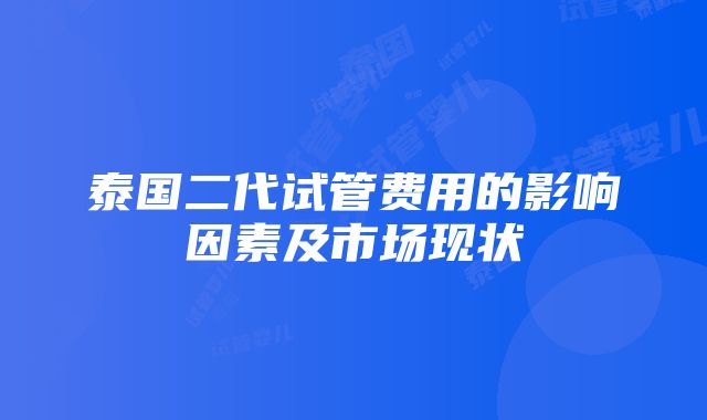 泰国二代试管费用的影响因素及市场现状