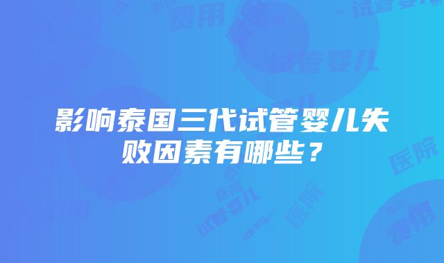 影响泰国三代试管婴儿失败因素有哪些？