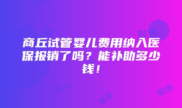 商丘试管婴儿费用纳入医保报销了吗？能补助多少钱！