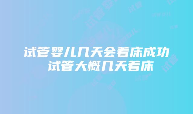 试管婴儿几天会着床成功 试管大概几天着床