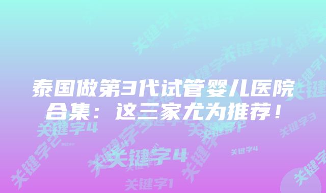 泰国做第3代试管婴儿医院合集：这三家尤为推荐！