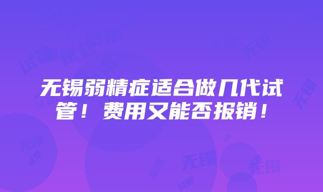 无锡弱精症适合做几代试管！费用又能否报销！