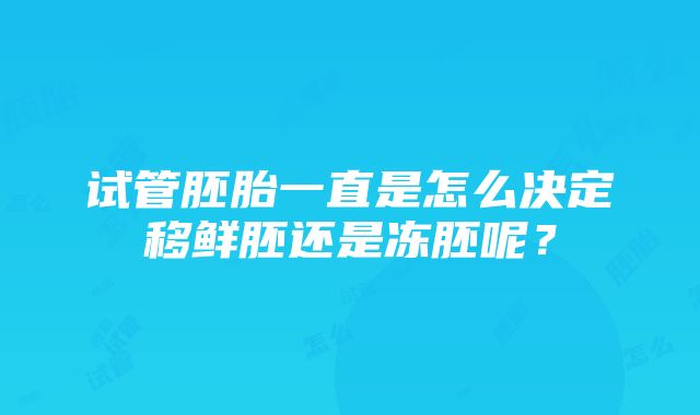 试管胚胎一直是怎么决定移鲜胚还是冻胚呢？