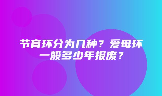 节育环分为几种？爱母环一般多少年报废？