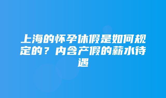 上海的怀孕休假是如何规定的？内含产假的薪水待遇