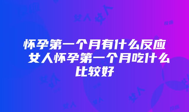 怀孕第一个月有什么反应 女人怀孕第一个月吃什么比较好