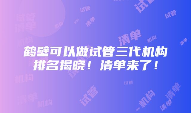 鹤壁可以做试管三代机构排名揭晓！清单来了！