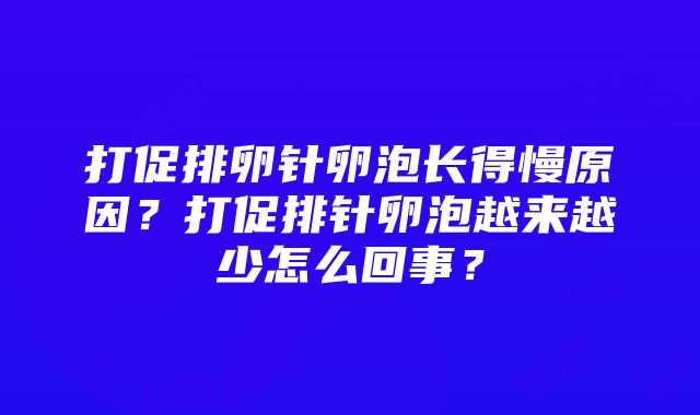 打促排卵针卵泡长得慢原因？打促排针卵泡越来越少怎么回事？