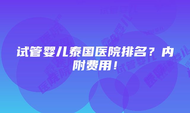 试管婴儿泰国医院排名？内附费用！