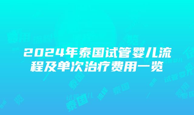 2024年泰国试管婴儿流程及单次治疗费用一览