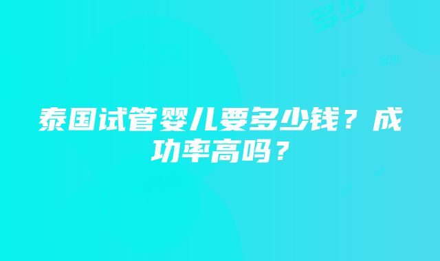 泰国试管婴儿要多少钱？成功率高吗？