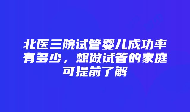 北医三院试管婴儿成功率有多少，想做试管的家庭可提前了解