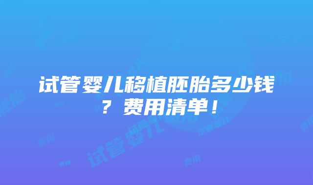 试管婴儿移植胚胎多少钱？费用清单！