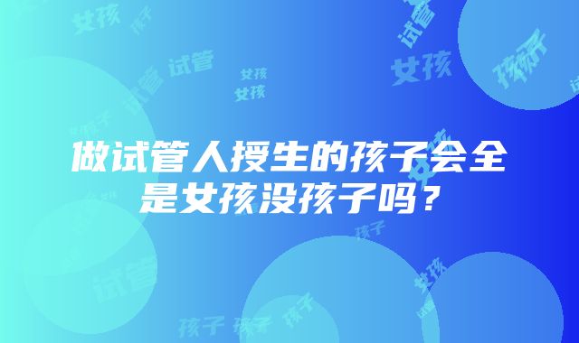 做试管人授生的孩子会全是女孩没孩子吗？