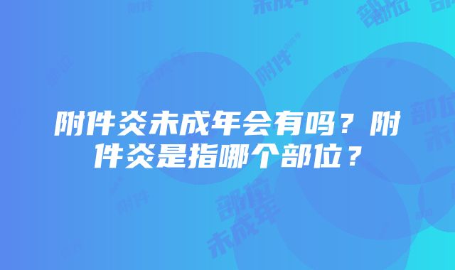 附件炎未成年会有吗？附件炎是指哪个部位？